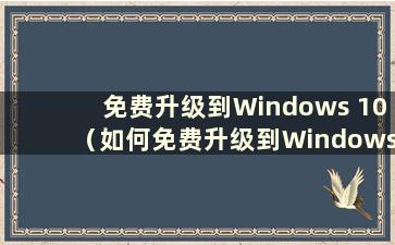 免费升级到Windows 10（如何免费升级到Windows 10）